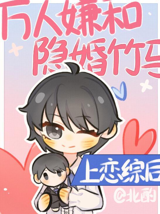 万人嫌和隐婚竹马上恋综后 作者北酌