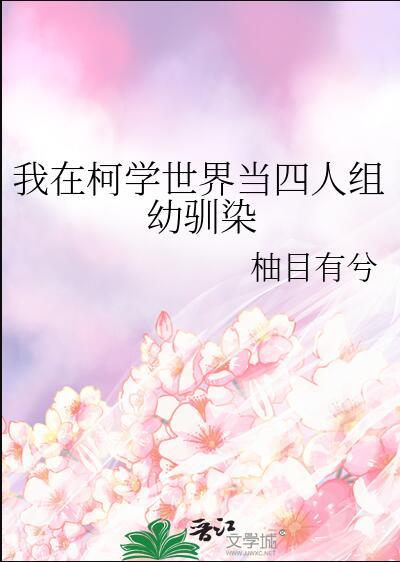 我在柯学世界当四人组幼驯染晋江